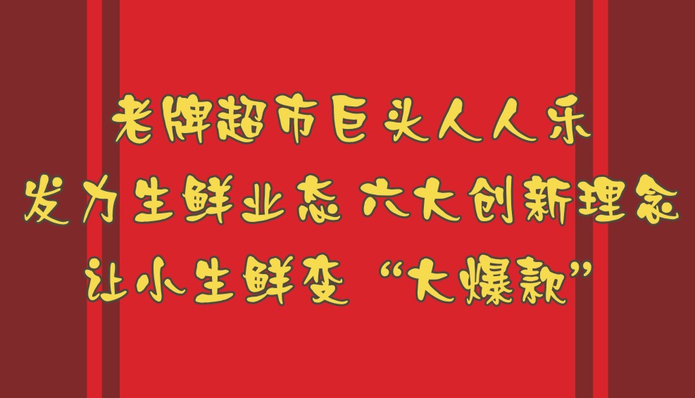 老牌超市巨頭人人樂發(fā)力生鮮業(yè)態(tài) 六大創(chuàng)新理念讓小生鮮變“大爆款”